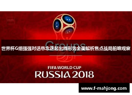 世界杯G组强强对话悬念迭起出线形势全面解析焦点战局前瞻观察 世界杯G组强强对话悬念迭起出线形势全面解析焦点战局前瞻观察