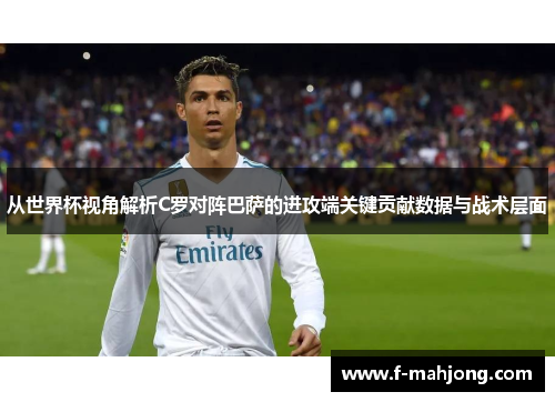从世界杯视角解析C罗对阵巴萨的进攻端关键贡献数据与战术层面