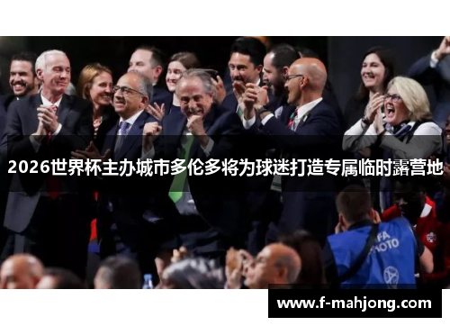 2026世界杯主办城市多伦多将为球迷打造专属临时露营地 2026世界杯主办城市多伦多将为球迷打造专属临时露营地