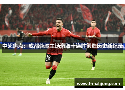 中超焦点:成都蓉城主场豪取十连胜创造历史新纪录 中超焦点:成都蓉城主场豪取十连胜创造历史新纪录