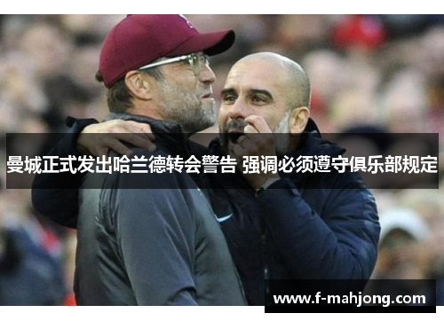 曼城正式发出哈兰德转会警告 强调必须遵守俱乐部规定