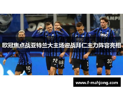 欧冠焦点战亚特兰大主场迎战拜仁主力阵容亮相