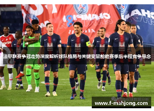 法甲联赛争冠走势深度解析球队格局与关键变量前瞻赛季后半程竞争悬念 法甲联赛争冠走势深度解析球队格局与关键变量前瞻赛季后半程竞争悬念