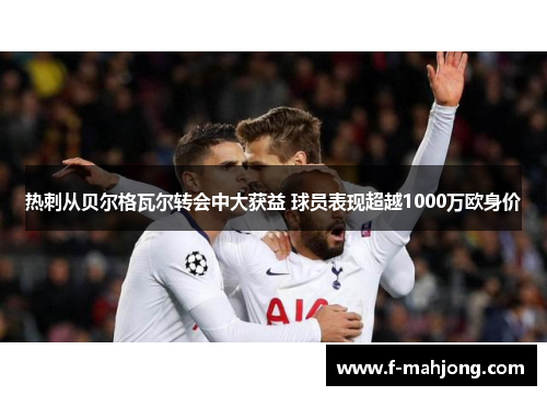 热刺从贝尔格瓦尔转会中大获益 球员表现超越1000万欧身价