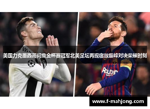 美国力克墨西哥问鼎金杯赛冠军北美足坛再现宿敌巅峰对决荣耀时刻 美国力克墨西哥问鼎金杯赛冠军北美足坛再现宿敌巅峰对决荣耀时刻