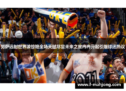 努萨远射世界波惊艳全场天赋尽显未来之星冉冉升起引爆球迷热议