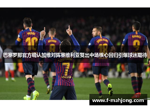 巴塞罗那官方确认加维对阵塞维利亚复出中场核心回归引爆球迷期待