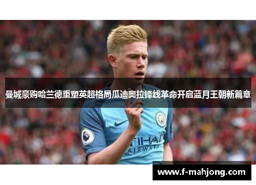 曼城豪购哈兰德重塑英超格局瓜迪奥拉锋线革命开启蓝月王朝新篇章