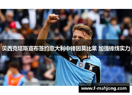 贝西克塔斯宣布签约意大利中锋因莫比莱 加强锋线实力 贝西克塔斯宣布签约意大利中锋因莫比莱 加强锋线实力