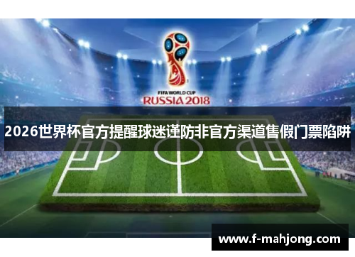 2026世界杯官方提醒球迷谨防非官方渠道售假门票陷阱 2026世界杯官方提醒球迷谨防非官方渠道售假门票陷阱