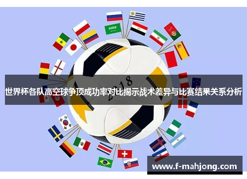 世界杯各队高空球争顶成功率对比揭示战术差异与比赛结果关系分析