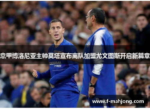 意甲博洛尼亚主帅莫塔宣布离队加盟尤文图斯开启新篇章 意甲博洛尼亚主帅莫塔宣布离队加盟尤文图斯开启新篇章