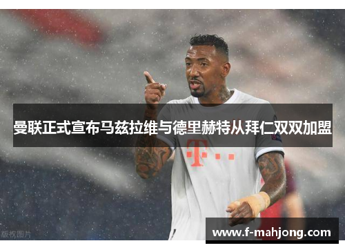 曼联正式宣布马兹拉维与德里赫特从拜仁双双加盟 曼联正式宣布马兹拉维与德里赫特从拜仁双双加盟