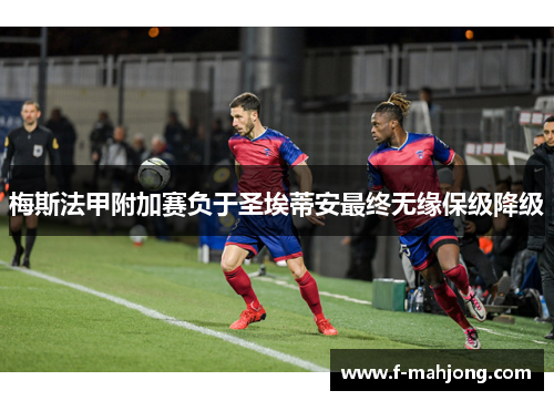 梅斯法甲附加赛负于圣埃蒂安最终无缘保级降级