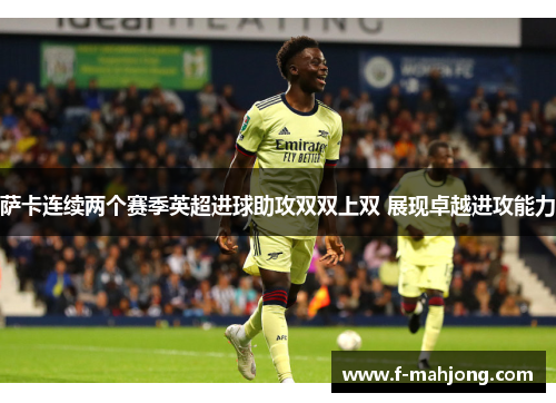 萨卡连续两个赛季英超进球助攻双双上双 展现卓越进攻能力 萨卡连续两个赛季英超进球助攻双双上双 展现卓越进攻能力