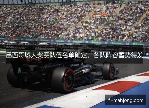 墨西哥城大奖赛队伍名单确定,各队阵容蓄势待发 墨西哥城大奖赛队伍名单确定,各队阵容蓄势待发