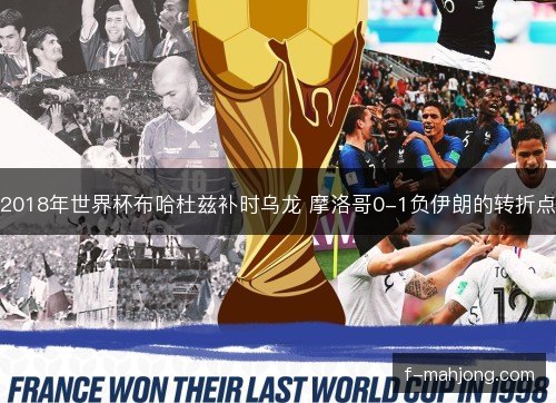 2018年世界杯布哈杜兹补时乌龙 摩洛哥0-1负伊朗的转折点 2018年世界杯布哈杜兹补时乌龙 摩洛哥0-1负伊朗的转折点